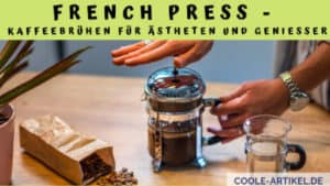 French Press Kaffeebrühen für Ästheten und Genießer